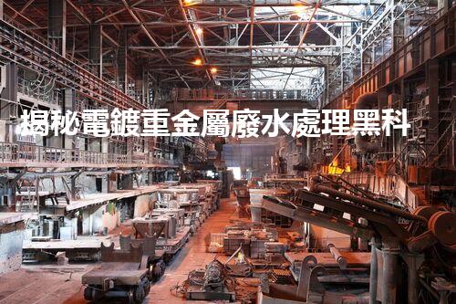 揭秘電鍍重金屬廢水處理黑科技！高效凈化之路究竟在哪里？